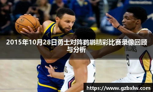 2015年10月28日勇士对阵鹈鹕精彩比赛录像回顾与分析