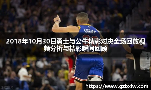 2018年10月30日勇士与公牛精彩对决全场回放视频分析与精彩瞬间回顾
