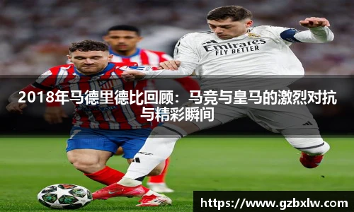 2018年马德里德比回顾：马竞与皇马的激烈对抗与精彩瞬间
