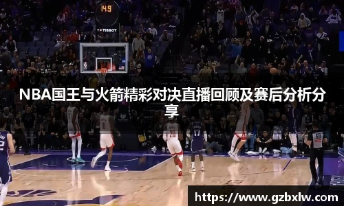 NBA国王与火箭精彩对决直播回顾及赛后分析分享