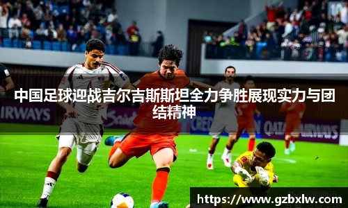 中国足球迎战吉尔吉斯斯坦全力争胜展现实力与团结精神