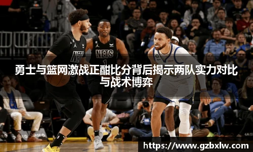 勇士与篮网激战正酣比分背后揭示两队实力对比与战术博弈