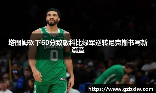 塔图姆砍下60分致敬科比绿军逆转尼克斯书写新篇章