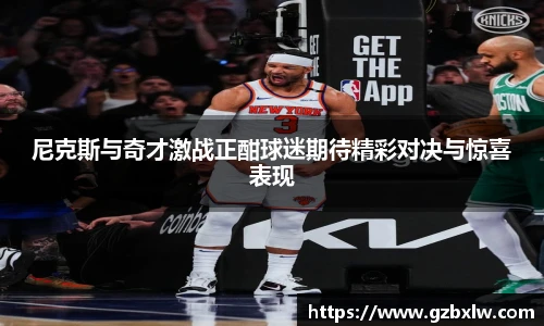 尼克斯与奇才激战正酣球迷期待精彩对决与惊喜表现