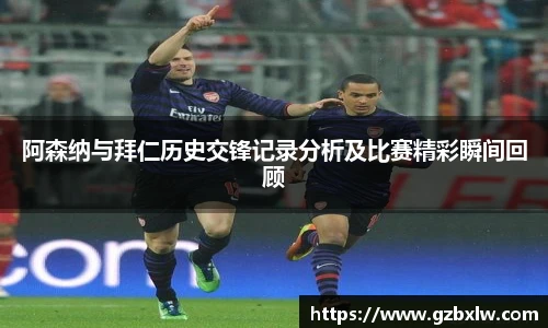 阿森纳与拜仁历史交锋记录分析及比赛精彩瞬间回顾