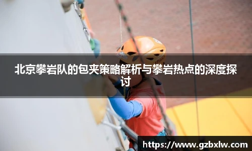 北京攀岩队的包夹策略解析与攀岩热点的深度探讨