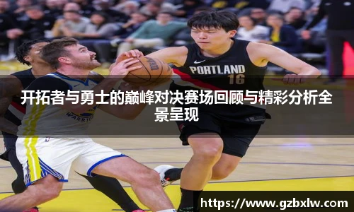 开拓者与勇士的巅峰对决赛场回顾与精彩分析全景呈现