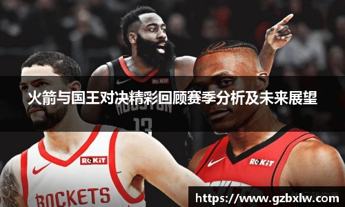 火箭与国王对决精彩回顾赛季分析及未来展望