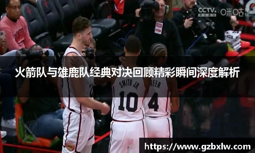 火箭队与雄鹿队经典对决回顾精彩瞬间深度解析