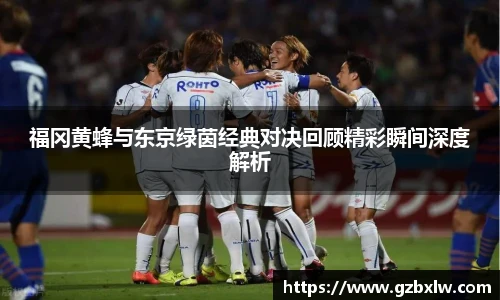 福冈黄蜂与东京绿茵经典对决回顾精彩瞬间深度解析