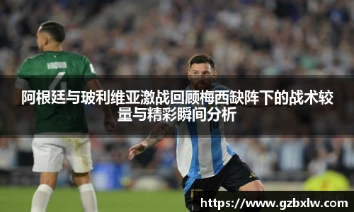 阿根廷与玻利维亚激战回顾梅西缺阵下的战术较量与精彩瞬间分析