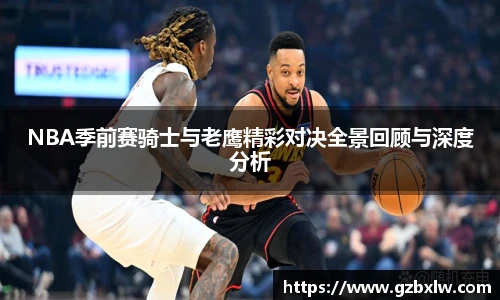 NBA季前赛骑士与老鹰精彩对决全景回顾与深度分析