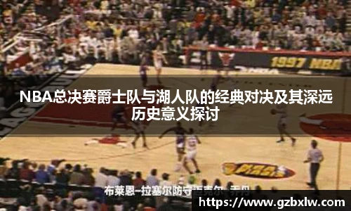NBA总决赛爵士队与湖人队的经典对决及其深远历史意义探讨