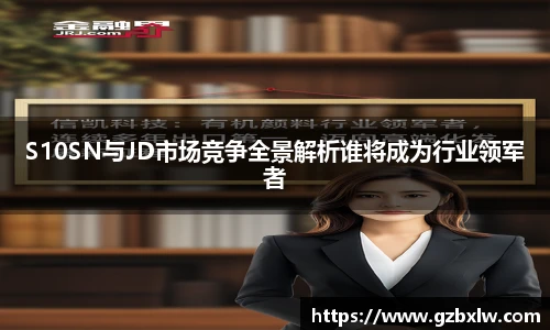 S10SN与JD市场竞争全景解析谁将成为行业领军者