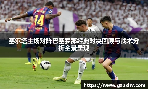 AC米兰塞尔塔主场对阵巴塞罗那经典对决回顾与战术分析全景呈现