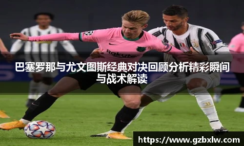AC米兰巴塞罗那与尤文图斯经典对决回顾分析精彩瞬间与战术解读
